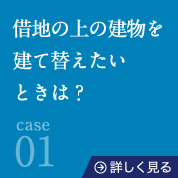 case01借地の上の建物を建て替えたいときは？